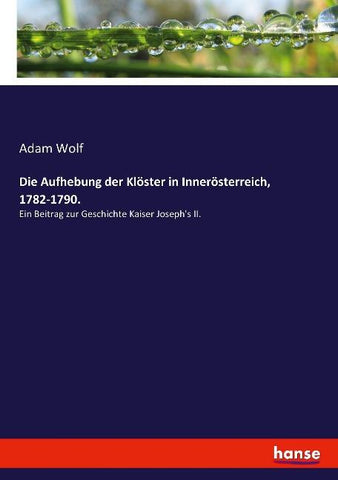 Die Aufhebung der Klöster in Innerösterreich, 1782-1790.