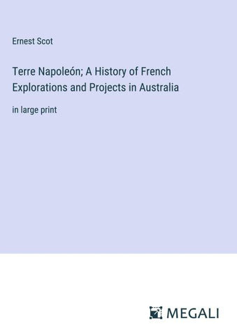 Terre Napoleón; A History of French Explorations and Projects in Australia