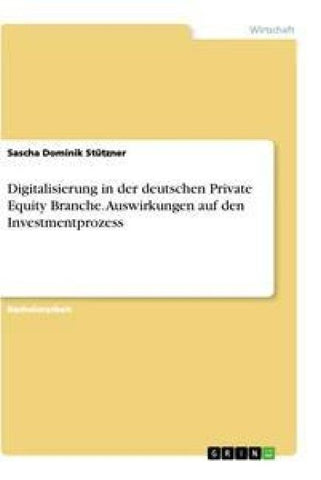 Digitalisierung in der deutschen Private Equity Branche. Auswirkungen auf den Investmentprozess