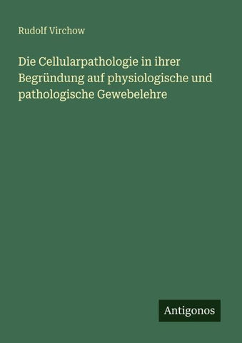 Die Cellularpathologie in ihrer Begründung auf physiologische und pathologische Gewebelehre