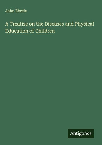 A Treatise on the Diseases and Physical Education of Children