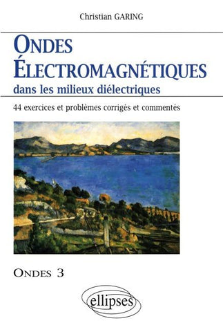 Ondes électromagnétiques dans les milieux diélectriques - Ondes 3 - 44 exercices et problèmes corrigés et commentés