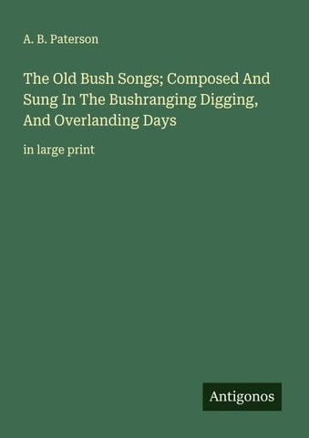 The Old Bush Songs; Composed And Sung In The Bushranging Digging, And Overlanding Days