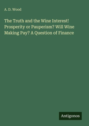 The Truth and the Wine Interest! Prosperity or Pauperism? Will Wine Making Pay? A Question of Finance