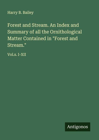 Forest and Stream. An Index and Summary of all the Ornithological Matter Contained in "Forest and Stream."