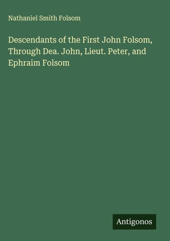 Descendants of the First John Folsom, Through Dea. John, Lieut. Peter, and Ephraim Folsom
