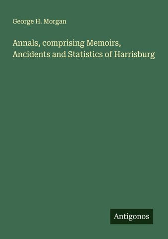 Annals, comprising Memoirs, Ancidents and Statistics of Harrisburg