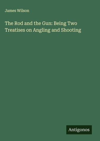 The Rod and the Gun: Being Two Treatises on Angling and Shooting