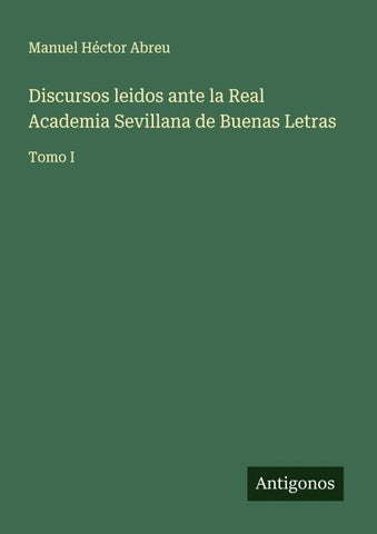 Discursos leidos ante la Real Academia Sevillana de Buenas Letras