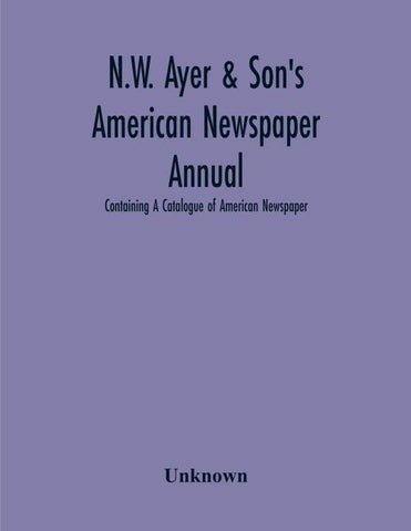 N.W. Ayer & Son'S American Newspaper Annual; Containing A Catalogue Of American Newspaper