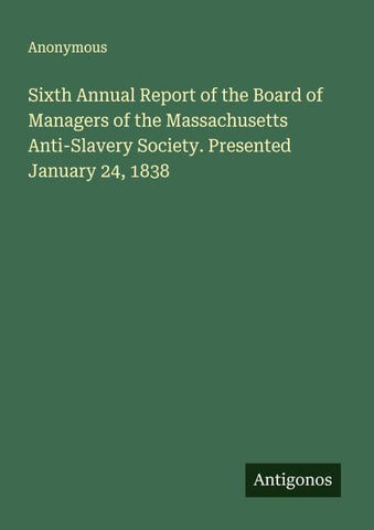 Sixth Annual Report of the Board of Managers of the Massachusetts Anti-Slavery Society. Presented January 24, 1838