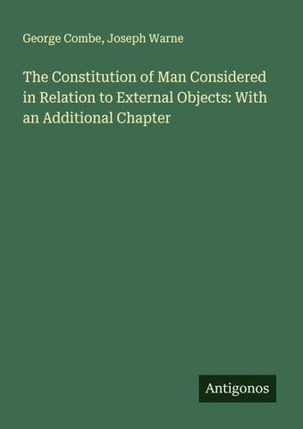 The Constitution of Man Considered in Relation to External Objects: With an Additional Chapter