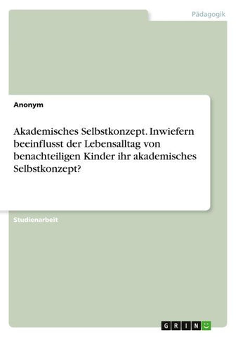 Akademisches Selbstkonzept. Inwiefern beeinflusst der Lebensalltag von benachteiligen Kinder ihr akademisches Selbstkonzept?