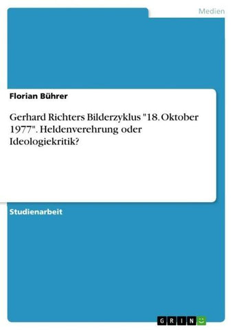 Gerhard Richters Bilderzyklus "18. Oktober 1977". Heldenverehrung oder Ideologiekritik?