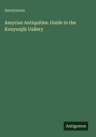 Assyrian Antiquities. Guide to the Kouyunjik Gallery