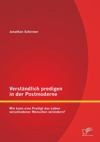 Verständlich predigen in der Postmoderne: Wie kann eine Predigt das Leben verschiedener Menschen verändern?