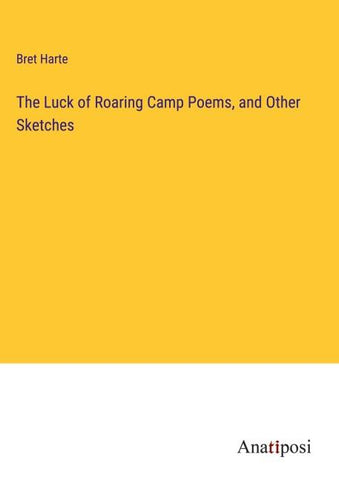 The Luck of Roaring Camp Poems, and Other Sketches