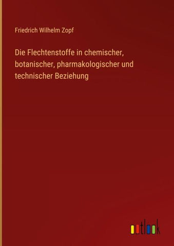 Die Flechtenstoffe in chemischer, botanischer, pharmakologischer und technischer Beziehung