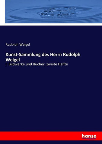 Kunst-Sammlung des Herrn Rudolph Weigel