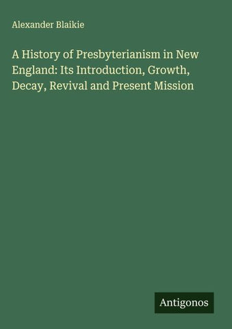 A History of Presbyterianism in New England: Its Introduction, Growth, Decay, Revival and Present Mission