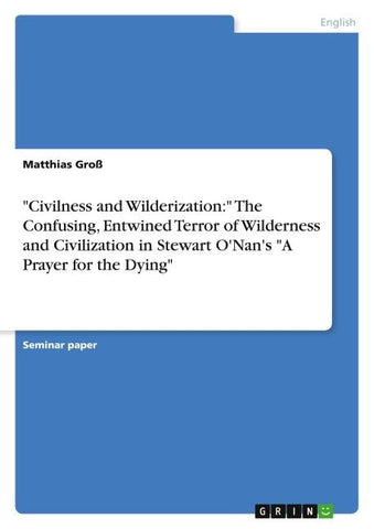 "Civilness and Wilderization:" The Confusing, Entwined Terror of Wilderness and Civilization in Stewart O'Nan's "A Prayer for the Dying"