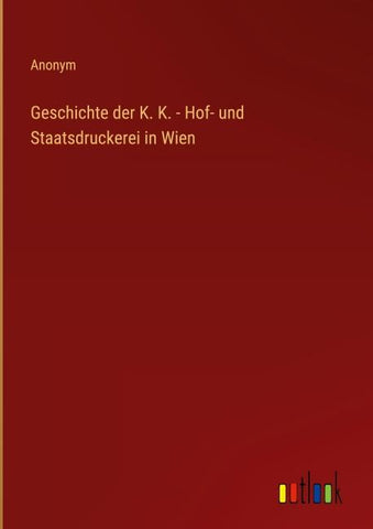 Geschichte der K. K. - Hof- und Staatsdruckerei in Wien