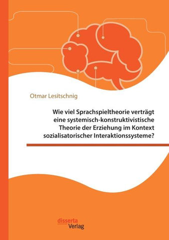 Wie viel Sprachspieltheorie verträgt eine systemisch-konstruktivistische Theorie der Erziehung im Kontext sozialisatorischer Interaktionssysteme?