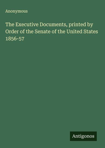 The Executive Documents, printed by Order of the Senate of the United States 1856-57