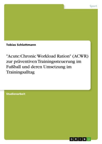 "Acute:Chronic Workload Ration" (ACWR) zur präventiven Trainingssteuerung im Fußball und deren Umsetzung im Trainingsalltag