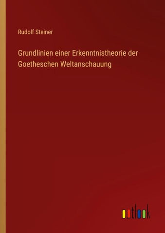 Grundlinien einer Erkenntnistheorie der Goetheschen Weltanschauung