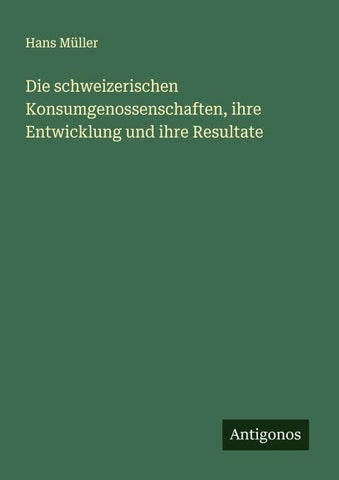 Die schweizerischen Konsumgenossenschaften, ihre Entwicklung und ihre Resultate