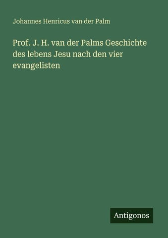 Prof. J. H. van der Palms Geschichte des lebens Jesu nach den vier evangelisten
