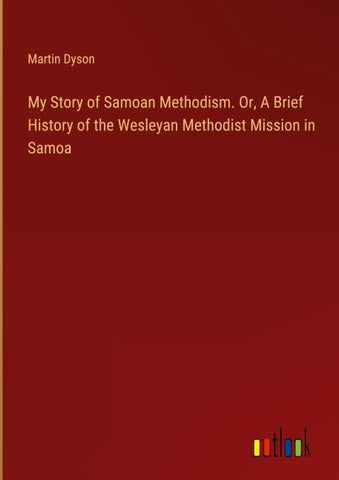 My Story of Samoan Methodism. Or, A Brief History of the Wesleyan Methodist Mission in Samoa