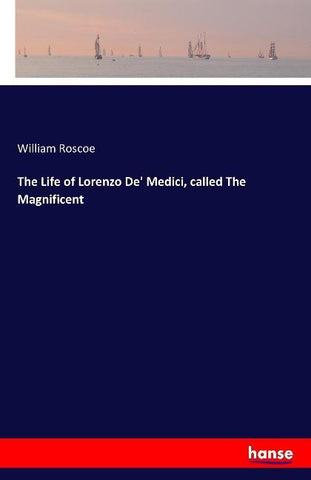 The Life of Lorenzo De' Medici, called The Magnificent