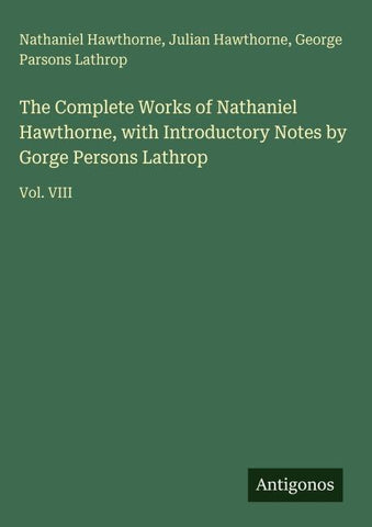 The Complete Works of Nathaniel Hawthorne, with Introductory Notes by Gorge Persons Lathrop