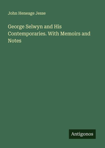 George Selwyn and His Contemporaries. With Memoirs and Notes