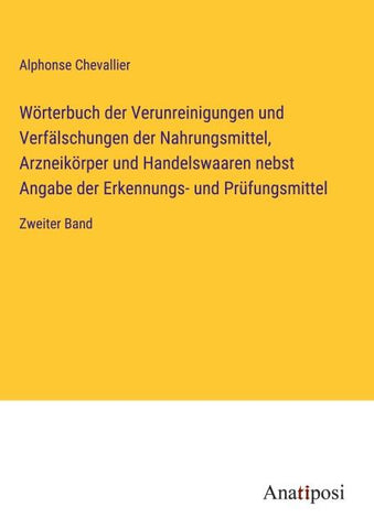 Wörterbuch der Verunreinigungen und Verfälschungen der Nahrungsmittel, Arzneikörper und Handelswaaren nebst Angabe der Erkennungs- und Prüfungsmittel