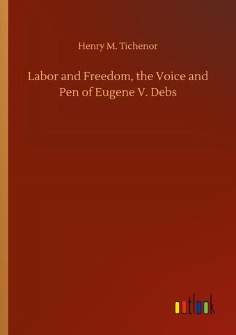 Labor and Freedom, the Voice and Pen of Eugene V. Debs