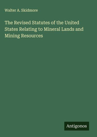 The Revised Statutes of the United States Relating to Mineral Lands and Mining Resources