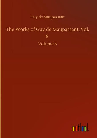 The Works of Guy de Maupassant, Vol. 6