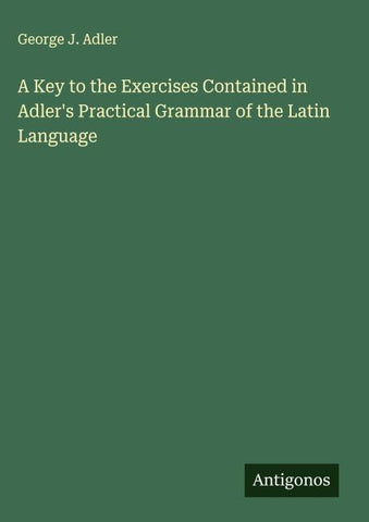 A Key to the Exercises Contained in Adler's Practical Grammar of the Latin Language