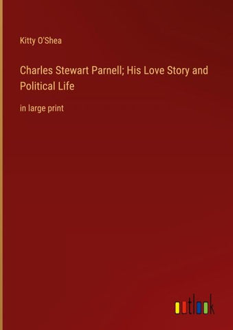 Charles Stewart Parnell; His Love Story and Political Life