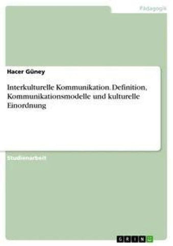 Interkulturelle Kommunikation. Definition, Kommunikationsmodelle und kulturelle Einordnung