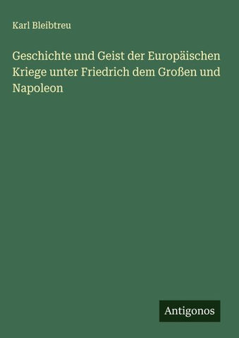 Geschichte und Geist der Europäischen Kriege unter Friedrich dem Großen und Napoleon