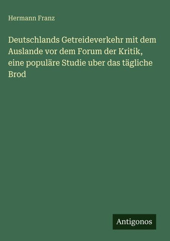 Deutschlands Getreideverkehr mit dem Auslande vor dem Forum der Kritik, eine populäre Studie uber das tägliche Brod