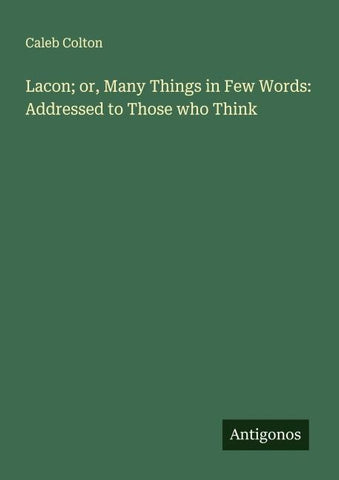 Lacon; or, Many Things in Few Words: Addressed to Those who Think