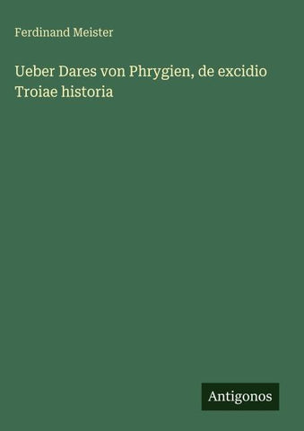 Ueber Dares von Phrygien, de excidio Troiae historia