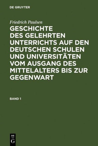 Friedrich Paulsen: Geschichte des gelehrten Unterrichts auf den deutschen... / Friedrich Paulsen: Geschichte des gelehrten Unterrichts auf den deutschen.... Band 1