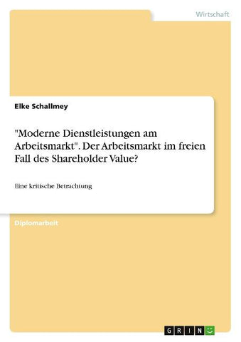 "Moderne Dienstleistungen am Arbeitsmarkt". Der Arbeitsmarkt im freien Fall des Shareholder Value?