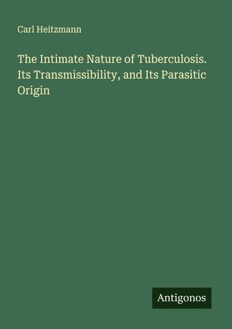 The Intimate Nature of Tuberculosis. Its Transmissibility, and Its Parasitic Origin
